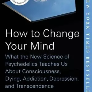 How to Change Your Mind: What the New Science of Psychedelics Teaches Us Book