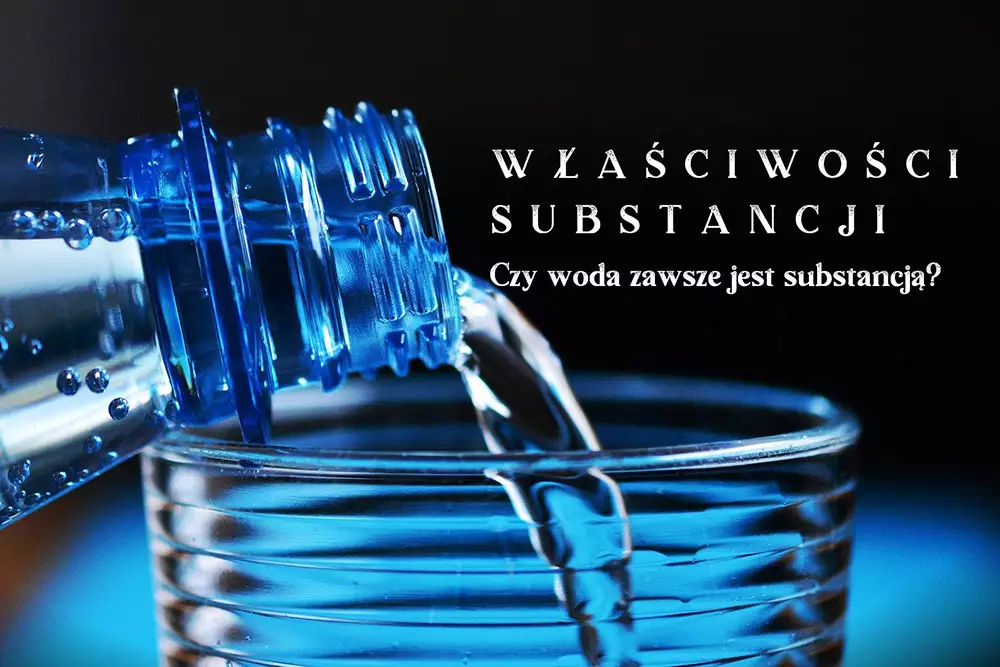 Właściwości substancji: Czy woda zawsze jest substancją? (z cyklu Chemiczne opowieści do poduszki)